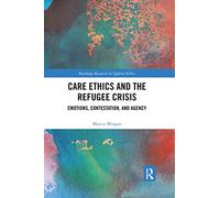 Care Ethics and the Refugee Crisis: Emotions, Contestation, and Agency (Routledge Research in Applied Ethics)