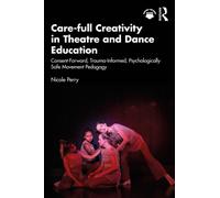 Care-full Creativity in Theatre and Dance Education: Consent-Forward, Trauma-Informed, Psychologically Safe Movement Pedagogy