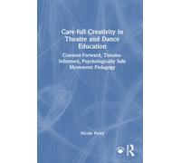 Care-full Creativity in Theatre and Dance Education : Consent-Forward, Trauma-Informed, Psychologically Safe Movement Pedagogy