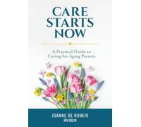 Care Starts Now: A Practical Guide to Caring for Aging Parents