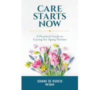 Care Starts Now: A Practical Guide to Caring for Aging Parents