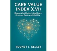 Care Value Index (CVI) Handbook: A Public-Domain Framework for Measuring Outcomes, Equity, and Reliability in Health Care: Transforming healthcare ... number-free to use, adapt, and improve