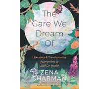 Care We Dream Of, The: Liberatory & Transformative Approaches to LGBTQ+ Health