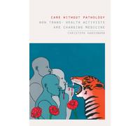 Care without Pathology : How Trans- Health Activists Are Changing Medicine