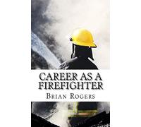 Career As A Firefighter: Career As A Firefighter: What They Do, How to Become One, and What the Future Holds!: 4 (Careers for Kids)