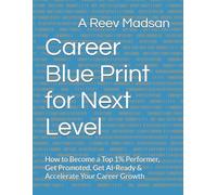 Career Blue Print for Next Level: How to Become a Top 1% Performer, Get Promoted, Get AI-Ready & Accelerate Your Career Growth