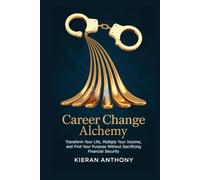 Career Change Alchemy: Transform Your Life, Multiply Your Income, and Find Your Purpose Without Sacrificing Financial Security