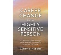 Career Change for the Highly Sensitive Person: The Practical Guide to Finding a Career Path - and Environment - Where You Can Thrive