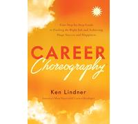 Career Choreography: Your Step-By-Step Guide to Finding the Right Job and Achieving Huge Success and Happiness