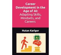 Career Development in the Age of AI: Adapting Skills, Mindsets, and Careers I Career Development in the Age of AI I Future of Work and Careers I AI and Lifelong Learning I Human Skills in the AI Era