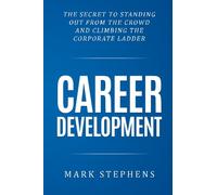 Career Development: The Secret to Standing out from the crowd and climbing the Corporate Ladder (Career Planning, Career Development, Career Success)