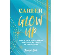 Career Glow Up : How to Own Your Ambition and Create the Career of Your Dreams
