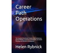 Career Path Operations: The Complete Practitioner’s Guide to Job Architecture, Internal Mobility, Competency Frameworks, Succession Planning, and Workforce Development