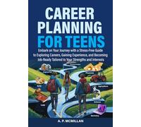Career Planning for Teens: Embark on Your Journey with a Stress-Free Guide to Exploring Careers, Gaining Experience, and Becoming Job-Ready Tailored to Your Strengths and Interests