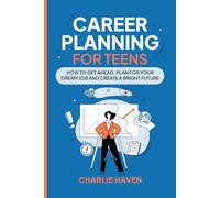 Career Planning for Teens: How to Get Ahead, Plan for Your Dream Job and Create a Bright Future (Teen Success)