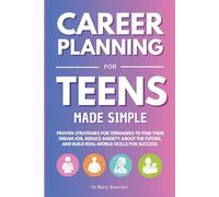 Career Planning for Teens Made Simple: Proven Strategies for Teenagers to Find Their Dream Job, Reduce Anxiety About the Future, and Build Real-World Skills for Success