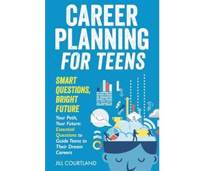 Career Planning for Teens. Smart Questions, Bright Future: Essential Questions to Guide Teens to Their Dream Careers