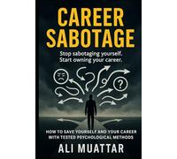 Career Sabotage: How to Save Yourself and Your Career with Tested Psychological Methods (Break Free from Self-Sabotage, Toxic Workplaces, and Psychological Traps Holding You Back)