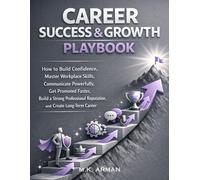 Career Success & Growth Playbook: How to Build Confidence, Master Workplace Skills, Communicate Powerfully, Get Promoted Faster, Build a Strong ... Long-Term Career (Future-Proof Career Series)