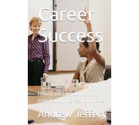 Career Success: How to get the job you want, keep it and progress your career