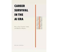 Career Survival In The AI Era: How to Stay Valuable, Visible, and Difficult to Replace (Leadership, Business, Management, Personal Development, Career Shift and Life with AI)