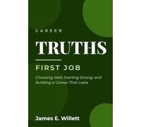Career TRUTHS: First Job -: Choosing Well, Starting Strong, and Building a Career That Lasts