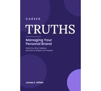 Career TRUTHS: Managing Your Personal Brand -: What It Is, Why It Matters, and How to Shape It on Purpose