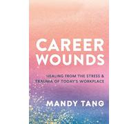 Career Wounds: Healing from the Stress and Trauma of Today's Workplace