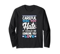 Careful Who You Hate It Could Be Someone You Love Trans Long Sleeve T-Shirt