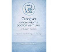 Caregiver Appointment & Doctor Visit Log for Elderly Parents: Record Appointment Details, Questions, Notes, and Follow-Ups