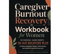 Caregiver Burnout Recovery Workbook for Women: CBT Exercises, Guided Prompts, and a 30-Day Plan to Reduce Compassion Fatigue, Restore Energy, and Rebuild Life Beyond the Care Role
