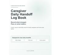 Caregiver Daily Handoff Log Book: Record what changed. Pass on what matters.