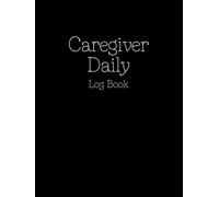 Caregiver Daily Log Book: A Complete Record for Tracking Vitals, Medications, Appointments, and Patient Care