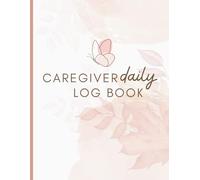 Caregiver Daily Log Book: Daily Care Journal for Tracking Activities, Medication, Meals, Vital Signs, and Notes for Home Health Aides, Senior Care, and Family Caregivers