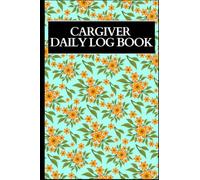 Caregiver Daily Log Book: Elderly Care Daily Logbook / A Caregiving Tracker & Notebook For Carers /Personalized Daily Medication/ Daily Log Book for ... ... /Record details of care given each day