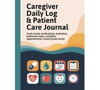 Caregiver Daily Log & Patient Care Journal: Track Meals, Medications, Hydration, Bathroom Notes, Activities, Appointments, Mood & Pain Levels