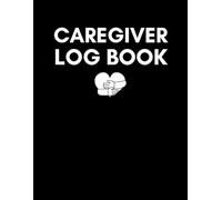 Caregiver Log Book: Home Health Care Tracker for Medications, Activities, Meals, Mood & Daily Notes, Perfect for Elderly Care, Dementia, Hospice & In-Home Support