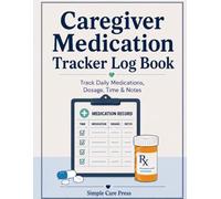 Caregiver Medication Tracker Log Book: Track Daily Medications, Dosage, Time & Notes
