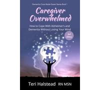 Caregiver Overwhelmed: How to Cope With Alzheimer's and Dementia Without Losing Your Mind (Dementia Care Made Easier)