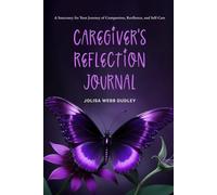 Caregiver’s Reflection Journal: A Sanctuary for Your Journey of Compassion, Resilience, and Self-Care