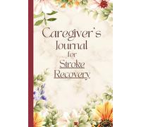 Caregiver's Journal for Stroke Recovery: Structured Planner to Record Physical Effects, Activities, Medications, Meals and Changes for Ischemic, Hemorrhagic, Cerebrovascular Accidents