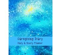 Caregiving Diary: Daily and Hourly 245 Page Planner, Home Service Aide Timesheet, Personal Carers Log Book and Patient Treatments Tracker