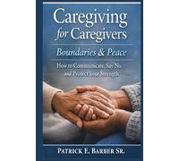 Caregiving for Caregivers: Boundaries & Peace: How to Communicate, Say No, and Protect Your Strength