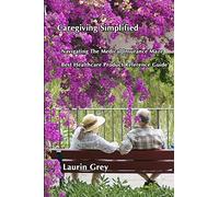 CAREGIVING SIMPLIFIED/NAVIGATING THE MEDICAL INSURANCE MAZE/BEST HEALTHCARE PRODUCT REFERENCE GUIDE