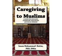 Caregiving to Muslims: A guide for chaplains, counselors, healthcare and soc