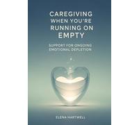 Caregiving When You’re Running on Empty: Support for Ongoing Emotional Depletion (The Quiet Burnout Series: Caregiving)