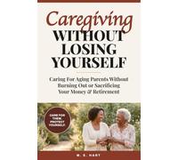 Caregiving Without Losing Yourself: Caring for Aging Parents Without Burning Out or Sacrificing Your Money & Retirement