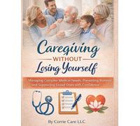 Caregiving Without Losing Yourself: Managing Complexed Medical Needs, Preventing Burnout, and Supporting Loved Ones with Confidence.