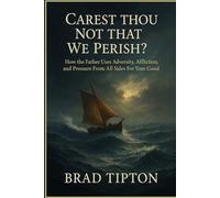 CAREST THOU NOT THAT WE PERISH?: How the Father Uses Adversity, Affliction, and Pressure From All Sides For Your Good