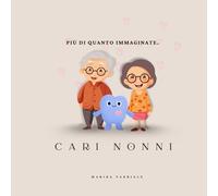 Cari nonni. Più di quanto immaginate.: Il regalo perfetto dai nipoti ai nonni: un libro dolce, illustrato e pieno d’amore per dire grazie.